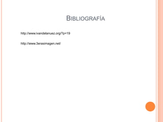 Bibliografíahttp://www.ivandelanuez.org/?p=19http://www.3erasimagen.net/