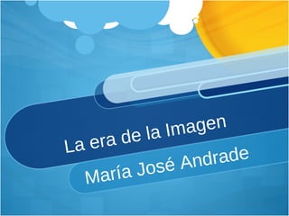 La era de la Imagen María José Andrade 