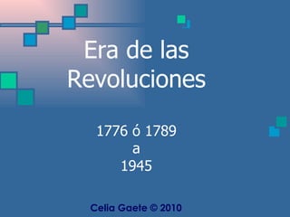 Era de las Revoluciones 1776 ó 1789 a 1945 Celia Gaete © 2010 
