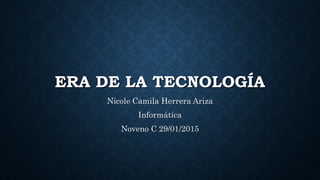 ERA DE LA TECNOLOGÍA
Nicole Camila Herrera Ariza
Informática
Noveno C 29/01/2015
 