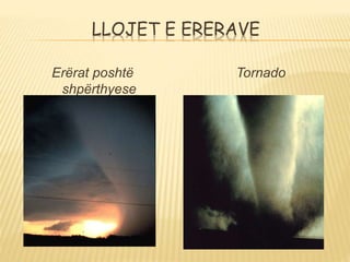 LLOJET E ERERAVE
Erërat poshtë
shpërthyese
Tornado
 