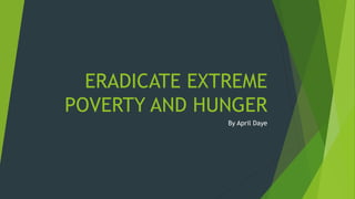 ERADICATE EXTREME
POVERTY AND HUNGER
By April Daye
 