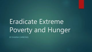 Eradicate Extreme
Poverty and Hunger
BY:SHAINA CARBONEL
 