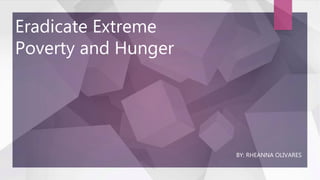 Eradicate Extreme
Poverty and Hunger
BY: RHEANNA OLIVARES
 