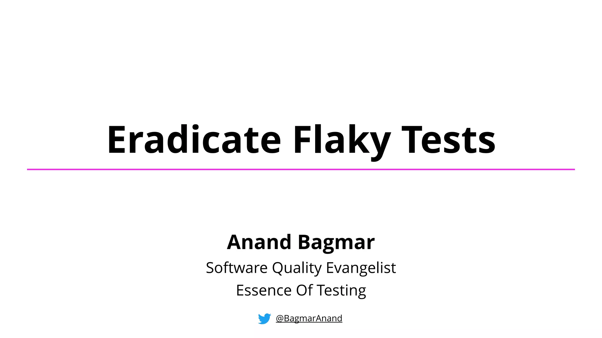 Eradicate Flaky Tests
@BagmarAnand
Anand Bagmar
Software Quality Evangelist
Essence Of Testing
 