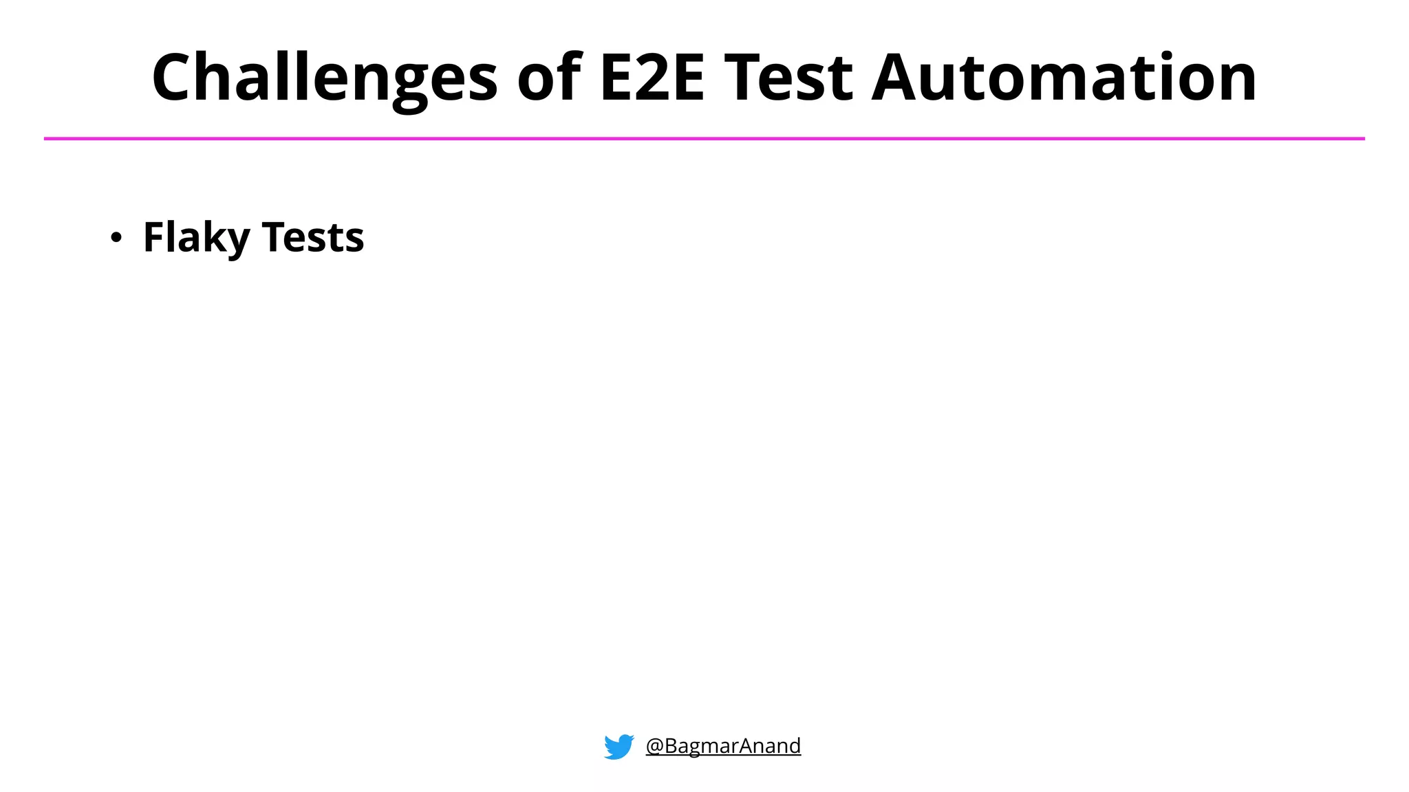 • Flaky Tests
Challenges of E2E Test Automation
@BagmarAnand
 