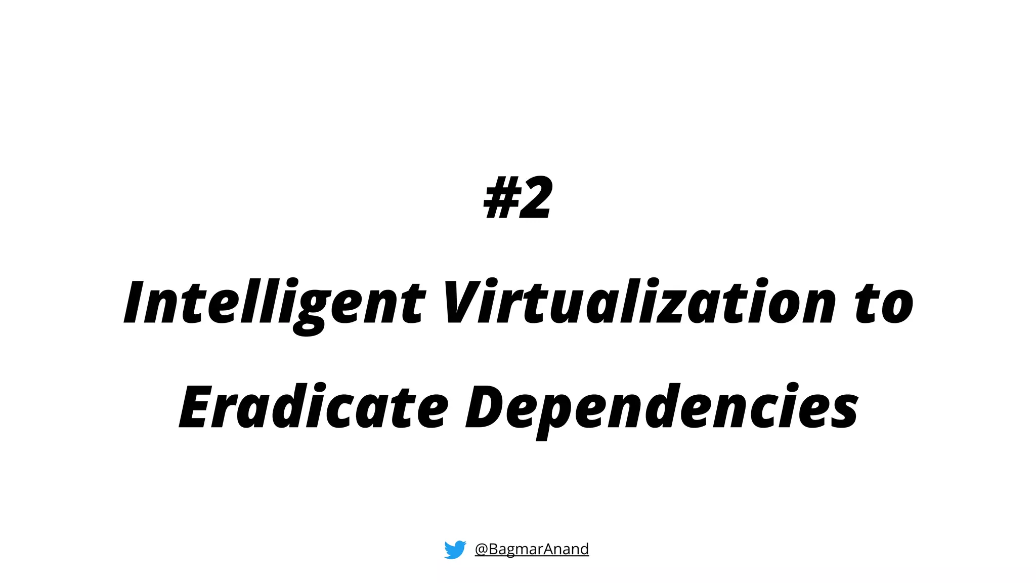 #2
Intelligent Virtualization to
Eradicate Dependencies
@BagmarAnand
 