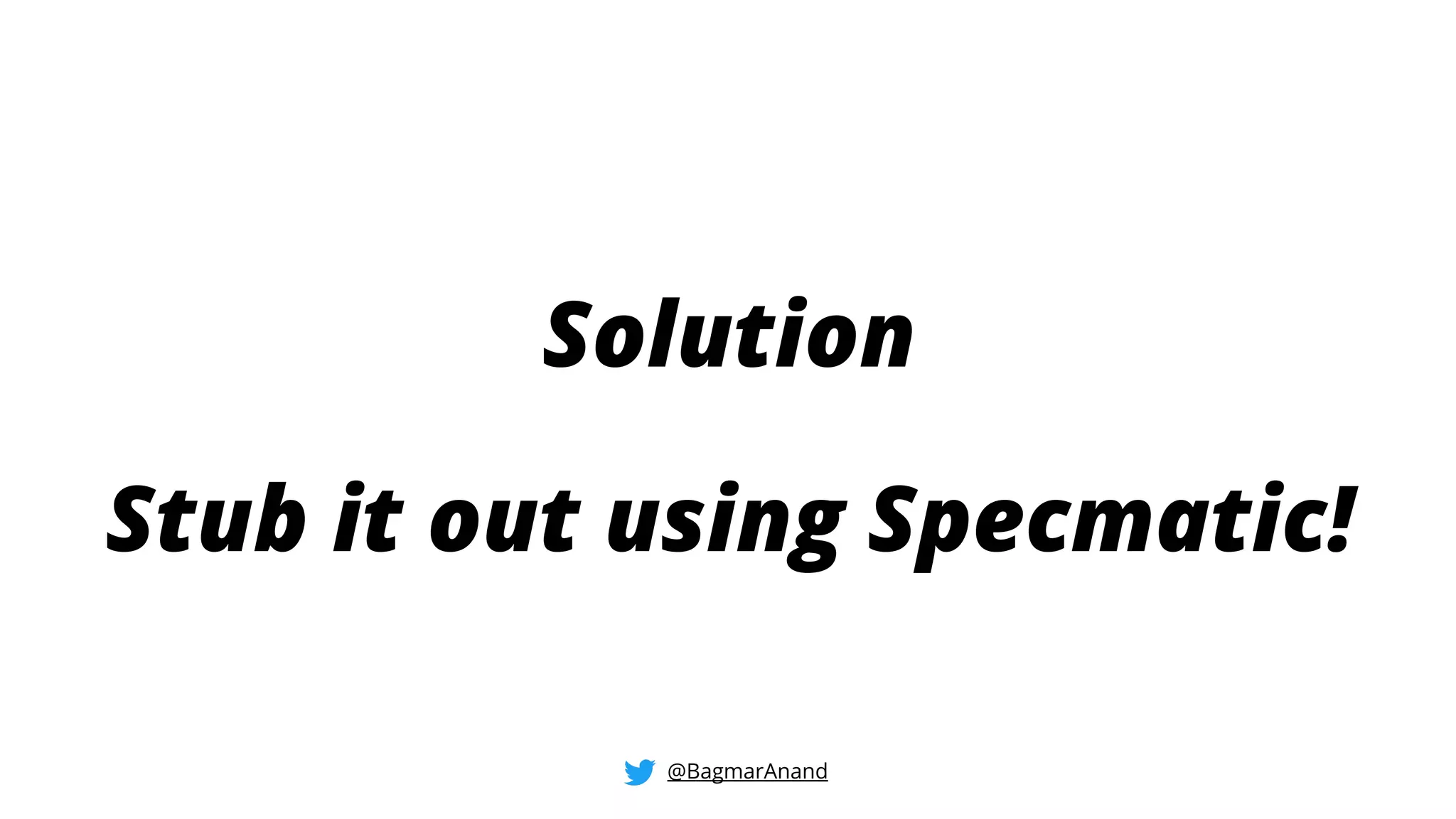 Solution
@BagmarAnand
Stub it out using Specmatic!
 