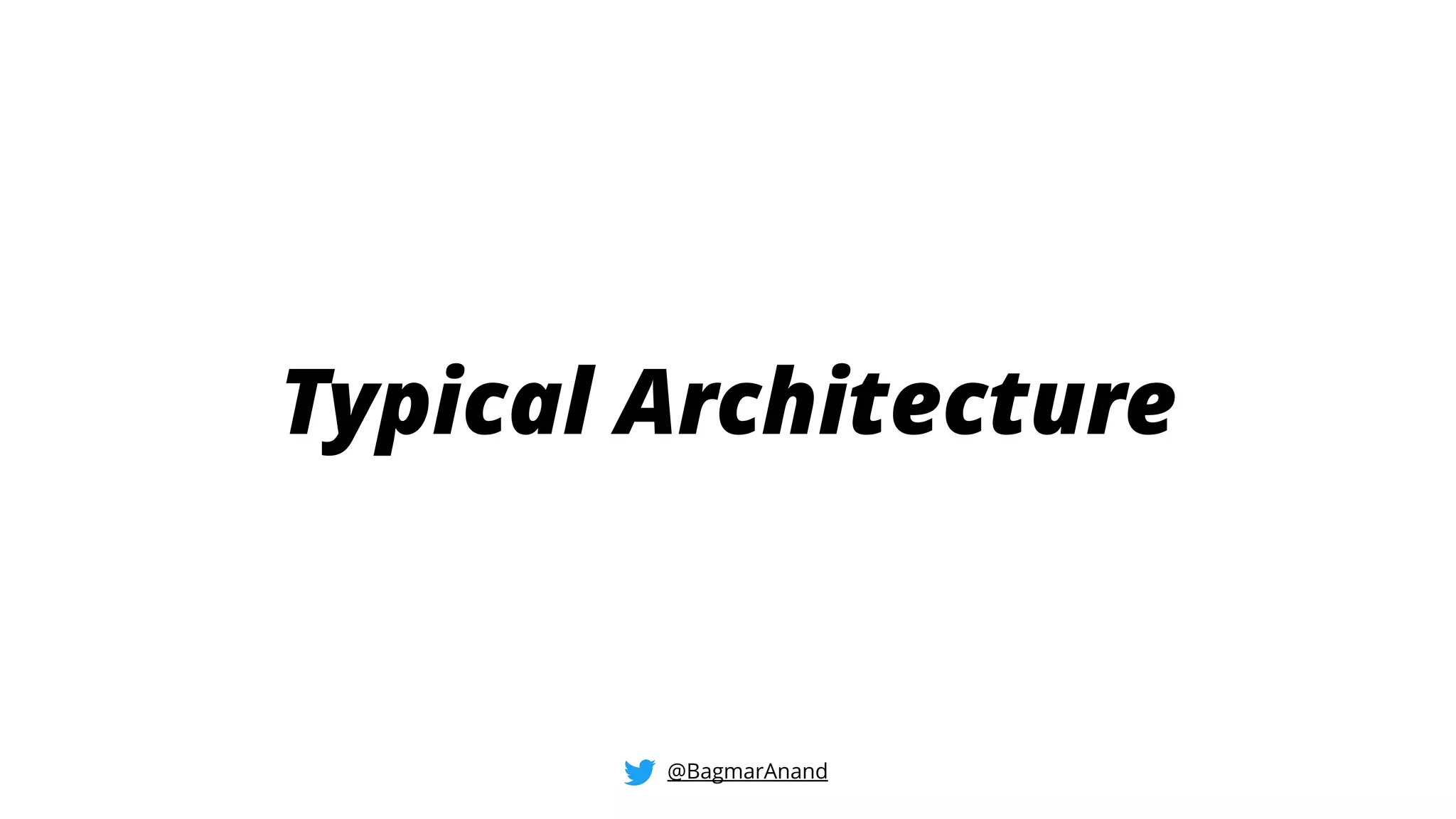 Typical Architecture
@BagmarAnand
 