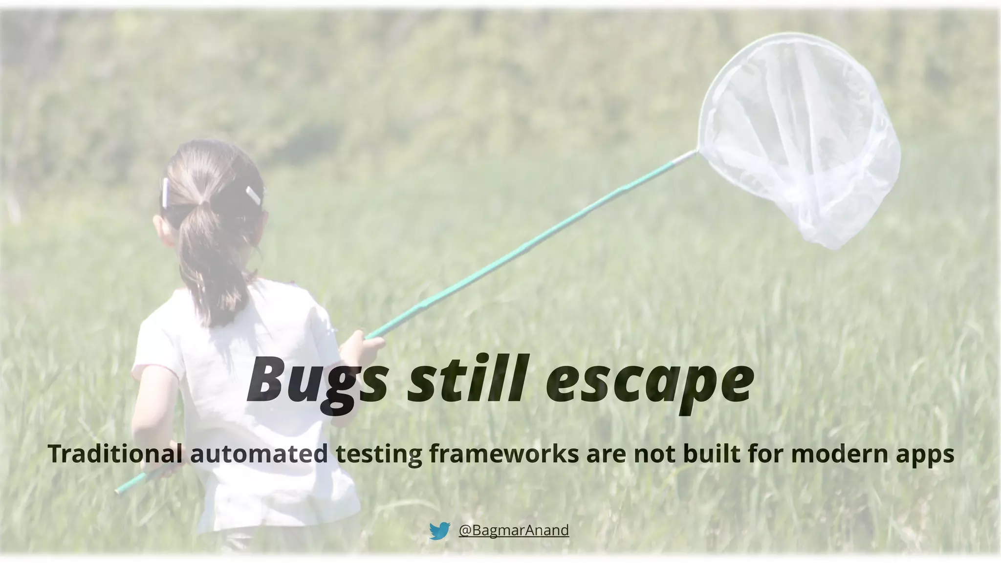 Bugs still escape
@BagmarAnand
Traditional automated testing frameworks are not built for modern apps
 