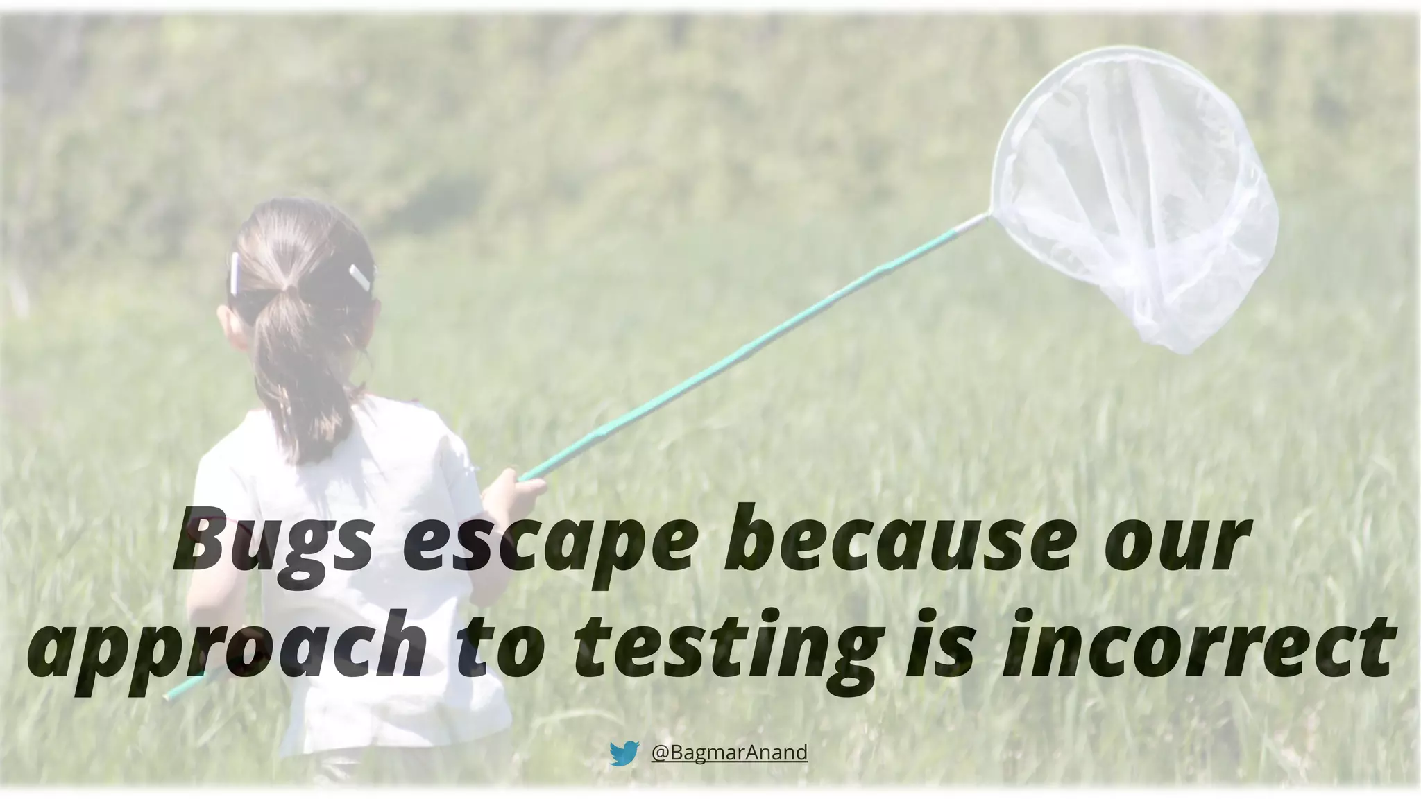 Bugs escape because our
approach to testing is incorrect
@BagmarAnand
 