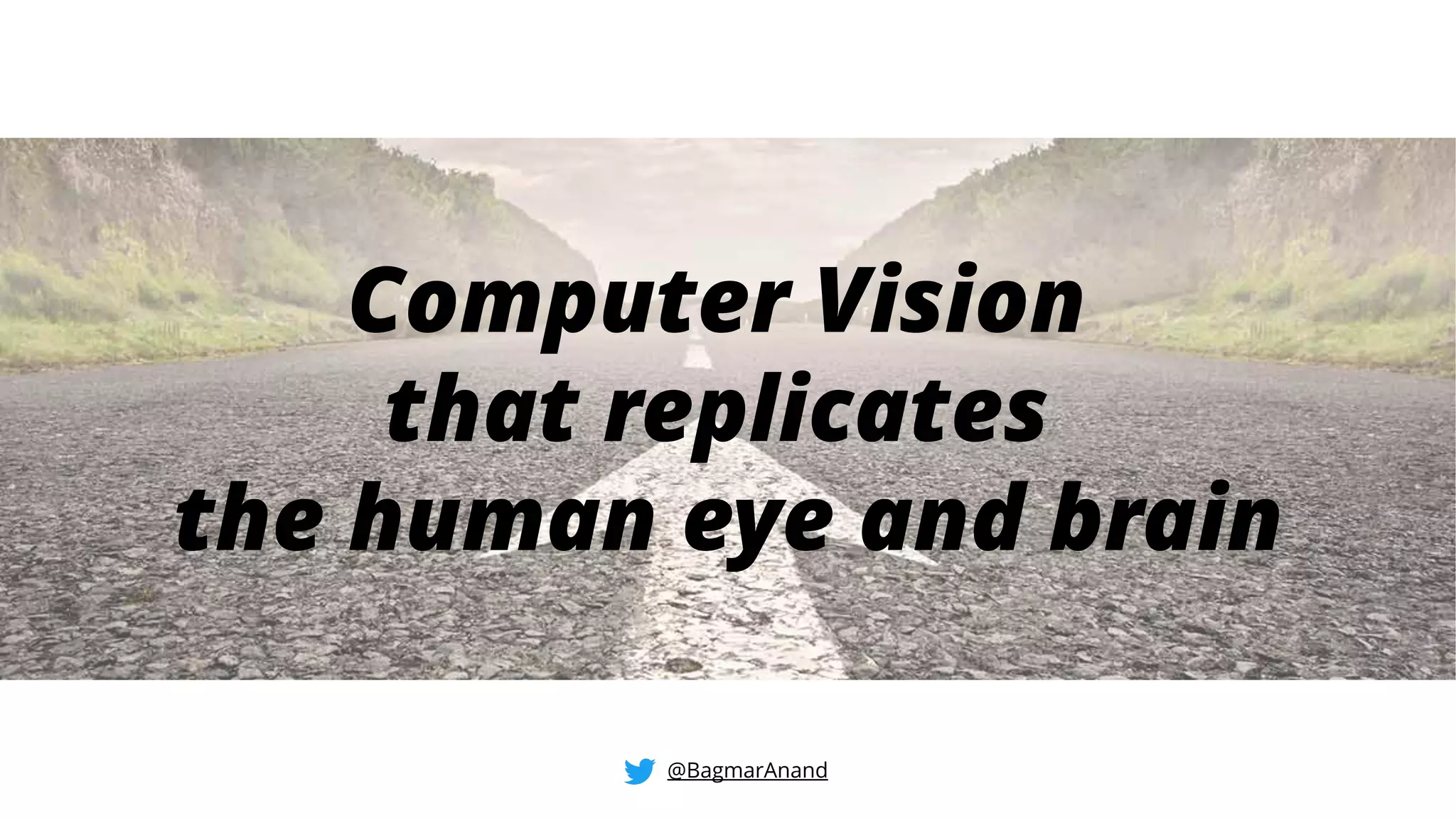 @BagmarAnand
Computer Vision
that replicates
the human eye and brain
 