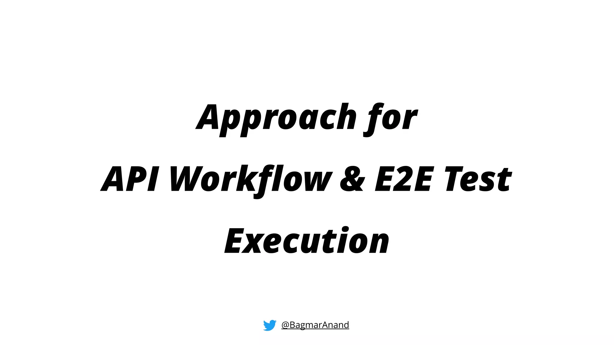 Approach for
API Workflow & E2E Test
Execution
@BagmarAnand
 