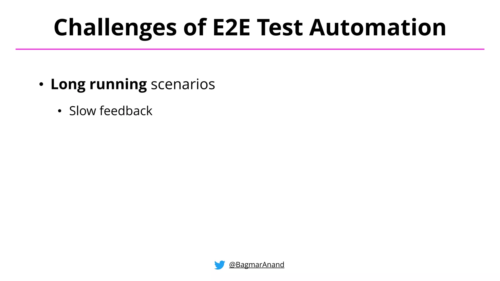 • Long running scenarios
• Slow feedback
Challenges of E2E Test Automation
@BagmarAnand
 