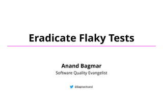 Eradicate Flaky Tests
@BagmarAnand
Anand Bagmar
Software Quality Evangelist
 