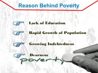 Reason Behind Poverty
Lack of Education
Rapid Growth of Population
Growing Indebtedness
Dearness
 