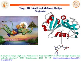 Supercomputing Facility for Bioinformatics & Computational Biology IITD

Target Directed Lead Molecule Design
Sanjeevini

B. Jayaram, Tanya Singh et al., "Sanjeevini: a freely accessible web-server for target directed lead
molecule discovery", BMC Bioinformatics, 2012, 13, S7. http://www.biomedcentral.com/14712105/13/S17/S7

 