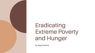 by Satjyot Sahota
Eradicating
Extreme Poverty
and Hunger
 