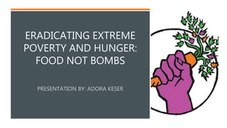 ERADICATING EXTREME
POVERTY AND HUNGER:
FOOD NOT BOMBS
 