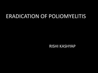 ERADICATION OF POLIOMYELITIS 
RISHI KASHYAP 
 
