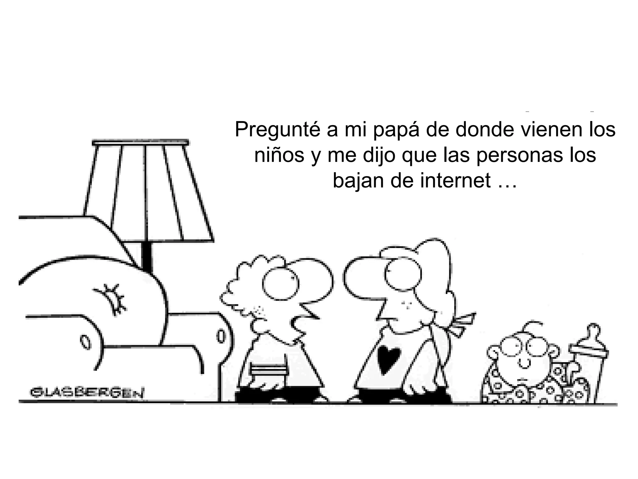 Pregunt é a mi papá de donde vienen los niños y me dijo que las personas los bajan de internet … 