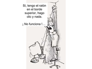 Sí, tengo el ratón
   en el borde
 superior, hago
   clic y nada.

¡ No funciona !…
 