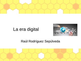 La era digital
Raúl Rodríguez Sepúlveda
 