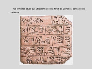 Os primeiros povos que utilizaram a escrita foram os Sumérios, com a escrita
cuneiforme.
 