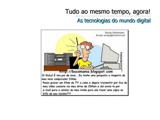 Tudo ao mesmo tempo, agora! As tecnologias do mundo digital 