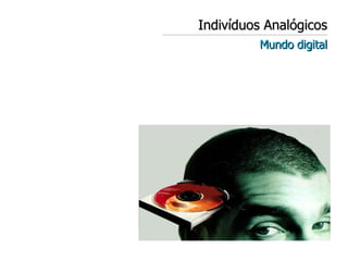 Indivíduos Analógicos Mundo digital 