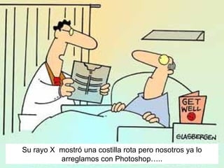 Su rayo X  mostr ó una costilla rota pero nosotros ya lo arreglamos con Photoshop….. 