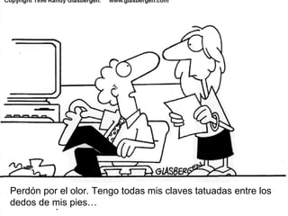 Perd ón por el olor. Tengo todas mis claves tatuadas entre los dedos de mis pies… 