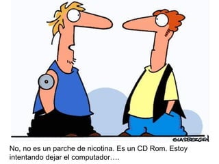 No, no es un parche de nicotina. Es un CD Rom. Estoy intentando dejar el computador…. 