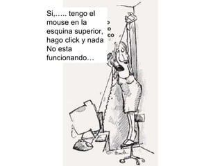 Si,….. tengo el mouse en la  esquina superior, hago click y nada No esta funcionando… 