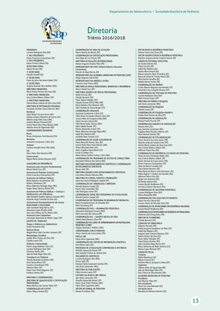 Departamento de Adolescência • Sociedade Brasileira de Pediatria
13
Diretoria
Triênio 2016/2018
PRESIDENTE:
Luciana Rodrigues Silva (BA)
1º VICE-PRESIDENTE:
Clóvis Francisco Constantino (SP)
2º VICE-PRESIDENTE:
Edson Ferreira Liberal (RJ)
SECRETÁRIO GERAL:
Sidnei Ferreira (RJ)
1º SECRETÁRIO:
Cláudio Hoineff (RJ)
2º SECRETÁRIO:
Paulo de Jesus Hartmann Nader (RS)
3º SECRETÁRIO:
Virgínia Resende Silva Weffort (MG)
DIRETORIA FINANCEIRA:
Maria Tereza Fonseca da Costa (RJ)
2ª DIRETORIA FINANCEIRA:
Ana Cristina Ribeiro Zöllner (SP)
3ª DIRETORIA FINANCEIRA:
Fátima Maria Lindoso da Silva Lima (GO)
DIRETORIA DE INTEGRAÇÃO REGIONAL:
Fernando Antônio Castro Barreiro (BA)
Membros:
Hans Walter Ferreira Greve (BA)
Eveline Campos Monteiro de Castro (CE)
Alberto Jorge Félix Costa (MS)
Analíria Moraes Pimentel (PE)
Corina Maria Nina Viana Batista (AM)
Adelma Alves de Figueiredo (RR)
COORDENADORES REGIONAIS:
Norte:
Bruno Acatauassu Paes Barreto (PA)
Nordeste:
Anamaria Cavalcante e Silva (CE)
Sudeste:
Luciano Amedée Péret Filho (MG)
Sul:
Darci Vieira Silva Bonetto (PR)
Centro-oeste:
Regina Maria Santos Marques (GO)
ASSESSORES DA PRESIDÊNCIA:
Assessoria para Assuntos Parlamentares:
Marun David Cury (SP)
Assessoria de Relações Institucionais:
Clóvis Francisco Constantino (SP)
Assessoria de Políticas Públicas:
Mário Roberto Hirschheimer (SP)
Rubens Feferbaum (SP)
Maria Albertina Santiago Rego (MG)
Sérgio Tadeu Martins Marba (SP)
Assessoria de Políticas Públicas – Crianças e
Adolescentes com Deﬁciência:
Alda Elizabeth Boehler Iglesias Azevedo (MT)
Eduardo Jorge Custódio da Silva (RJ)
Assessoria de Acompanhamento da Licença
Maternidade e Paternidade:
João Coriolano Rego Barros (SP)
Alexandre Lopes Miralha (AM)
Ana Luiza Velloso da Paz Matos (BA)
Assessoria para Campanhas:
Conceição Aparecida de Mattos Segre (SP)
GRUPOS DE TRABALHO:
Drogas e Violência na Adolescência:
Evelyn Eisenstein (RJ)
Doenças Raras:
Magda Maria Sales Carneiro Sampaio (SP)
Metodologia Cientíﬁca:
Gisélia Alves Pontes da Silva (PE)
Cláudio Leone (SP)
Pediatria e Humanidade:
Álvaro Jorge Madeiro Leite (CE)
Luciana Rodrigues Silva (BA)
Christian Muller (DF)
João de Melo Régis Filho (PE)
Transplante em Pediatria:
Themis Reverbel da Silveira (RS)
Irene Kazue Miura (SP)
Carmen Lúcia Bonnet (PR)
Adriana Seber (SP)
Paulo Cesar Koch Nogueira (SP)
Fabiana Carlese (SP)
DIRETORIA E COORDENAÇÕES:
DIRETORIA DE QUALIFICAÇÃO E CERTIFICAÇÃO
PROFISSIONAL
Maria Marluce dos Santos Vilela (SP)
COORDENAÇÃO DO CEXTEP:
Hélcio Villaça Simões (RJ)
COORDENAÇÃO DE ÁREA DE ATUAÇÃO
Mauro Batista de Morais (SP)
COORDENAÇÃO DE CERTIFICAÇÃO PROFISSIONAL
José Hugo de Lins Pessoa (SP)
DIRETORIA DE RELAÇÕES INTERNACIONAIS
Nelson Augusto Rosário Filho (PR)
REPRESENTANTE NO GPEC (Global Pediatric Education
Consortium)
Ricardo do Rego Barros (RJ)
REPRESENTANTE NA ACADEMIA AMERICANA DE PEDIATRIA (AAP)
Sérgio Augusto Cabral (RJ)
REPRESENTANTE NA AMÉRICA LATINA
Francisco José Penna (MG)
DIRETORIA DE DEFESA PROFISSIONAL, BENEFÍCIOS E PREVIDÊNCIA
Marun David Cury (SP)
DIRETORIA-ADJUNTA DE DEFESA PROFISSIONAL
Sidnei Ferreira (RJ)
Cláudio Barsanti (SP)
Paulo Tadeu Falanghe (SP)
Cláudio Orestes Britto Filho (PB)
Mário Roberto Hirschheimer (SP)
João Cândido de Souza Borges (CE)
COORDENAÇÃO VIGILASUS
Anamaria Cavalcante e Silva (CE)
Fábio Elíseo Fernandes Álvares Leite (SP)
Jussara Melo de Cerqueira Maia (RN)
Edson Ferreira Liberal (RJ)
Célia Maria Stolze Silvany ((BA)
Kátia Galeão Brandt (PE)
Elizete Aparecida Lomazi (SP)
Maria Albertina Santiago Rego (MG)
Isabel Rey Madeira (RJ)
Jocileide Sales Campos (CE)
COORDENAÇÃO DE SAÚDE SUPLEMENTAR
Maria Nazareth Ramos Silva (RJ)
Corina Maria Nina Viana Batista (AM)
Álvaro Machado Neto (AL)
Joana Angélica Paiva Maciel (CE)
Cecim El Achkar (SC)
Maria Helena Simões Freitas e Silva (MA)
COORDENAÇÃO DO PROGRAMA DE GESTÃO DE CONSULTÓRIO
Normeide Pedreira dos Santos (BA)
DIRETORIA DOS DEPARTAMENTOS CIENTÍFICOS E COORDENAÇÃO
DE DOCUMENTOS CIENTÍFICOS
Dirceu Solé (SP)
DIRETORIA-ADJUNTA DOS DEPARTAMENTOS CIENTÍFICOS
Lícia Maria Oliveira Moreira (BA)
DIRETORIA DE CURSOS, EVENTOS E PROMOÇÕES
Lilian dos Santos Rodrigues Sadeck (SP)
COORDENAÇÃO DE CONGRESSOS E SIMPÓSIOS
Ricardo Queiroz Gurgel (SE)
Paulo César Guimarães (RJ)
Cléa Rodrigues Leone (SP)
COORDENAÇÃO GERAL DOS PROGRAMAS DE ATUALIZAÇÃO
Ricardo Queiroz Gurgel (SE)
COORDENAÇÃO DO PROGRAMA DE REANIMAÇÃO NEONATAL:
Maria Fernanda Branco de Almeida (SP)
Ruth Guinsburg (SP)
COORDENAÇÃO PALS – REANIMAÇÃO PEDIÁTRICA
Alexandre Rodrigues Ferreira (MG)
Kátia Laureano dos Santos (PB)
COORDENAÇÃO BLS – SUPORTE BÁSICO DE VIDA
Valéria Maria Bezerra Silva (PE)
COORDENAÇÃO DO CURSO DE APRIMORAMENTO EM NUTROLOGIA
PEDIÁTRICA (CANP)
Virgínia Resende S. Weffort (MG)
CONVERSANDO COM O PEDIATRA
Victor Horácio da Costa Júnior (PR)
PORTAL SBP
Flávio Diniz Capanema (MG)
COORDENAÇÃO DO CENTRO DE INFORMAÇÃO CIENTÍFICA
José Maria Lopes (RJ)
PROGRAMA DE ATUALIZAÇÃO CONTINUADA À DISTÂNCIA
Altacílio Aparecido Nunes (SP)
João Joaquim Freitas do Amaral (CE)
DOCUMENTOS CIENTÍFICOS
Luciana Rodrigues Silva (BA)
Dirceu Solé (SP)
Emanuel Sávio Cavalcanti Sarinho (PE)
Joel Alves Lamounier (MG)
DIRETORIA DE PUBLICAÇÕES
Fábio Ancona Lopez (SP)
EDITORES DA REVISTA SBP CIÊNCIA
Joel Alves Lamounier (SP)
Altacílio Aparecido Nunes (SP)
Paulo Cesar Pinho Pinheiro (MG)
Flávio Diniz Capanema (MG)
EDITOR DO JORNAL DE PEDIATRIA
Renato Procianoy (RS)
EDITOR REVISTA RESIDÊNCIA PEDIÁTRICA
Clémax Couto Sant’Anna (RJ)
EDITOR ADJUNTO REVISTA RESIDÊNCIA PEDIÁTRICA
Marilene Augusta Rocha Crispino Santos (RJ)
CONSELHO EDITORIAL EXECUTIVO
Gil Simões Batista (RJ)
Sidnei Ferreira (RJ)
Isabel Rey Madeira (RJ)
Sandra Mara Amaral (RJ)
Bianca Carareto Alves Verardino (RJ)
Maria de Fátima B. Pombo March (RJ)
Sílvio Rocha Carvalho (RJ)
Rafaela Baroni Aurilio (RJ)
COORDENAÇÃO DO PRONAP
Carlos Alberto Nogueira-de-Almeida (SP)
Fernanda Luísa Ceragioli Oliveira (SP)
COORDENAÇÃO DO TRATADO DE PEDIATRIA
Luciana Rodrigues Silva (BA)
Fábio Ancona Lopez (SP)
DIRETORIA DE ENSINO E PESQUISA
Joel Alves Lamounier (MG)
COORDENAÇÃO DE PESQUISA
Cláudio Leone (SP)
COORDENAÇÃO DE PESQUISA-ADJUNTA
Gisélia Alves Pontes da Silva (PE)
COORDENAÇÃO DE GRADUAÇÃO
Rosana Fiorini Puccini (SP)
COORDENAÇÃO ADJUNTA DE GRADUAÇÃO
Rosana Alves (ES)
Suzy Santana Cavalcante (BA)
Angélica Maria Bicudo-Zeferino (SP)
Silvia Wanick Sarinho (PE)
COORDENAÇÃO DE PÓS-GRADUAÇÃO
Victor Horácio da Costa Junior (PR)
Eduardo Jorge da Fonseca Lima (PE)
Fátima Maria Lindoso da Silva Lima (GO)
Ana Cristina Ribeiro Zöllner (SP)
Jefferson Pedro Piva (RS)
COORDENAÇÃO DE RESIDÊNCIA E ESTÁGIOS EM PEDIATRIA
Paulo de Jesus Hartmann Nader (RS)
Ana Cristina Ribeiro Zöllner (SP)
Victor Horácio da Costa Junior (PR)
Clóvis Francisco Constantino (SP)
Silvio da Rocha Carvalho (RJ)
Tânia Denise Resener (RS)
Delia Maria de Moura Lima Herrmann (AL)
Helita Regina F. Cardoso de Azevedo (BA)
Jefferson Pedro Piva (RS)
Sérgio Luís Amantéa (RS)
Gil Simões Batista (RJ)
Susana Maciel Wuillaume (RJ)
Aurimery Gomes Chermont (PA)
COORDENAÇÃO DE DOUTRINA PEDIÁTRICA
Luciana Rodrigues Silva (BA)
Hélcio Maranhão (RN)
COORDENAÇÃO DAS LIGAS DOS ESTUDANTES
Edson Ferreira Liberal (RJ)
Luciano Abreu de Miranda Pinto (RJ)
COORDENAÇÃO DE INTERCÂMBIO EM RESIDÊNCIA NACIONAL
Susana Maciel Wuillaume (RJ)
COORDENAÇÃO DE INTERCÂMBIO EM RESIDÊNCIA INTERNACIONAL
Herberto José Chong Neto (PR)
DIRETOR DE PATRIMÔNIO
Cláudio Barsanti (SP)
COMISSÃO DE SINDICÂNCIA
Gilberto Pascolat (PR)
Aníbal Augusto Gaudêncio de Melo (PE)
Isabel Rey Madeira (RJ)
Joaquim João Caetano Menezes (SP)
Valmin Ramos da Silva (ES)
Paulo Tadeu Falanghe (SP)
Tânia Denise Resener (RS)
João Coriolano Rego Barros (SP)
Maria Sidneuma de Melo Ventura (CE)
Marisa Lopes Miranda (SP)
CONSELHO FISCAL
Titulares:
Núbia Mendonça (SE)
Nélson Grisard (SC)
Antônio Márcio Junqueira Lisboa (DF)
Suplentes:
Adelma Alves de Figueiredo (RR)
João de Melo Régis Filho (PE)
Darci Vieira da Silva Bonetto (PR)
ACADEMIA BRASILEIRA DE PEDIATRIA
Presidente:
José Martins Filho (SP)
Vice-presidente:
Álvaro de Lima Machado (ES)
Secretário Geral:
Reinaldo de Menezes Martins (RJ)
 
