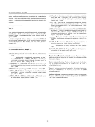 SÃO PAULO EM PERSPECTIVA, 16(3) 2002


gente implementação de uma estratégia de transição em                        LEGEY, L-R. “A dinâmica e o ambiente de comércio eletrônico”. In:
                                                                                PEREIRA, M.F. e PINHEIRO, L.V. (orgs.). O sonho de Otlet:
direção a uma articulação benigna entre política macroeco-                      aventura em tecnologia de informação e comunicação. Rio de
nômica e construção de uma rota de desenvolvimento sus-                         Janeiro, IBICT, 2000.
tentado.                                                                     LEGEY, L-R e ALBAGLI, S. “Construindo a sociedade da informa-
                                                                                ção no Brasil: uma nova agenda”. DataGramaZero – Revista de
                                                                                Ciência da Informação, v.1, n.5, out. 2000. Disponível em: <http:/
                                                                                /www.dgz.org.br>.
NOTAS                                                                        LEMOS, C. “Inovação na era do conhecimento”. In: LASTRES, H.M.M.
                                                                                e ALBAGLI, S. (orgs.). Informação e globalização na era do co-
Uma versão preliminar deste trabalho foi apresentada na Reunião Re-             nhecimento. Rio de Janeiro, Campus, 1999. Reproduzido em Re-
gional Sudeste – Rio de Janeiro e Minas Gerais – da Conferência Na-             vista Parcerias Estratégicas. Brasília, Centro de Estudos Estra-
cional de Ciência, Tecnologia e Inovação, Rio de Janeiro, 16 e 17 de            tégicos, n.8, p.157-79, maio 2000.
agosto de 2001.                                                               ________ . Redes para inovação – estudo de caso de rede regional
1. Um dos exemplos de destaque refere-se à suposta invisibilidade de             no Brasil. Dissertação de Mestrado. Rio de Janeiro, COPPE/UFRJ,
novas formas de pagamento pelo uso de serviços de acesso à Internet              1996.
denominados “gratuitos”. Para detalhes, ver, entre outros, Lastres e         SANTOS, M. Por uma outra globalização: do pensamento único à
Albagli, 1999.                                                                  consciência universal. Rio de Janeiro, Record, 2001.
                                                                              ________ . Metamorfose do espaço habitado. São Paulo, Hucitec,
                                                                                 1991.
                                                                             TAVARES, M.C e FIORI, J.L. Desajuste global e modernização con-
REFERÊNCIAS BIBLIOGRÁFICAS                                                      servadora. Rio de Janeiro, Paz e Terra, 1993.

ALBAGLI, S. Geopolítica da biodiversidade. Brasília, Edições Ibama,
   1998.
                                                                             HELENA MARIA MARTINS LASTRES: Economista, Professora e Pesqui-
 ________ . “Globalização e espacialidade: o novo papel do local”.           sadora do Grupo de Inovação do Instituto de Economia da UFRJ
    In: CASSIOLATO, J.E. e LASTRES, H.M.M. (eds.). Globalização              (hlastres@ie.ufrj.br).
    e inovação localizada: experiências de sistemas locais no
    Mercosul. Brasília, IBICT, 1999, p.181-99.                               SARITA ALBAGLI: Socióloga, Professora do Programa de Pós-Gradua-
CASSIOLATO, J.E. e LASTRES, H.M.M. Globalização e inovação                   ção em Ciência da Informação da UFRJ/ECO – MCT/IBICT
   localizada: experiências de sistemas locais no Mercosul. Brasília,        (albagli@dep.ibict.br).
   IBICT, 1999.
FURTADO, C. O capitalismo global. São Paulo, Paz e Terra, 1998.              CRISTINA LEMOS: Economista, Pesquisadora do Instituto Nacional de
                                                                             Tecnologia (INT/MCT) e do Instituto de Economia da UFRJ
LASTRES, H.M.M. “Ciência e tecnologia na era do conhecimento: um             (cristina@int.gov.br).
   óbvio papel?” Parcerias Estratégicas. Centro de Gestão Estraté-
   gica, n.9, out. 2000.                                                     LIZ-REJANE LEGEY: Economista, Pesquisadora do MCT, Professora do
LASTRES, H.M.M. e ALBAGLI, S. Informação e globalização na era               Programa de Pós-Graduação em Ciência da Informação da UFRJ/ECO
   do conhecimento. Rio de Janeiro, Campus, 1999.                            – MCT/IBICT (llegey@rjnet.com.br).




                                                                        66
 