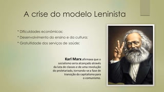 A crise do modelo Leninista
* Dificuldades económicas;
* Desenvolvimento do ensino e da cultura;
* Gratuitidade dos serviços de saúde;
 