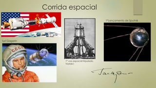 Corrida espacial
1ºLançamento de Sputnik
1º voo espacial tripulado,
Vostok I
Iuri Gagarin
 
