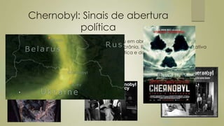 Chernobyl: Sinais de abertura
política
 O primeiro grande teste do novo líder aconteceu em abril de 86, quando um
vazamento na usina nuclear de Chernobyl, na Ucrânia, liberou uma nuvem radiativa
que contaminou diversas regiões da União Soviética e da Europa.
 