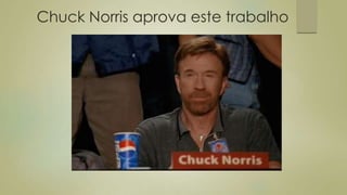 Chuck Norris aprova este trabalho
 