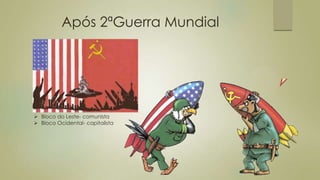 Após 2ªGuerra Mundial
 Bloco do Leste- comunista
 Bloco Ocidental- capitalista
 