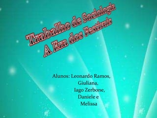 Trabalho de Sociologia A Era dos Festivais  Alunos: Leonardo Ramos,  Giuliana,                  Iago Zerbone,                Daniele e                 Melissa 
