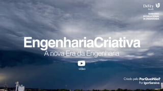 A nova Era da Engenharia
EngenhariaCriativa
IgorSaraiva
SEMINÁRIO
INTERNACIONAL
DE ENGENHARIA
Criado pela
Por
vídeo
 