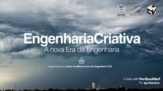 A nova Era da Engenharia
EngenhariaCriativa
IgorSaraiva
especial para o Centro Acadêmico Livre de Engenharia Civil
Criado pela
Por
 