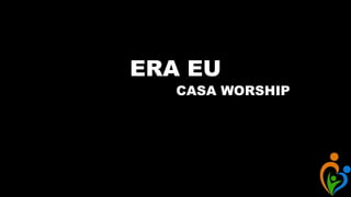 ERA EU
CASA WORSHIP
 
