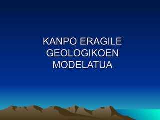 KANPO ERAGILE
 GEOLOGIKOEN
  MODELATUA
 