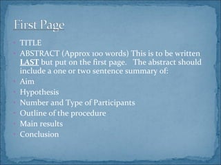 TITLE ABSTRACT (Approx 100 words) This is to be written  LAST  but put on the first page.  The abstract should include a one or two sentence summary of: Aim Hypothesis Number and Type of Participants Outline of the procedure Main results Conclusion 