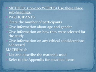METHOD: (100-200 WORDS) Use these three sub-headings: PARTICIPANTS: State the number of participants Give information about age and gender Give information on how they were selected for the study Give information on any ethical considerations addressed MATERIALS:  List and describe the materials used Refer to the Appendix for attached items 
