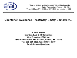   Best practices and techniques for mitigating risks  Date:  Wednesday, February 23, 2011  Time:  8:00 am PT | 11:00 am ET | 4:00 pm London | 16:00 ,[object Object],Kristal Snider Member, SAE G-19 Committee Vice President, ERAI Inc. 3899 Mannix Drive, Ste. 421-422, Naples,  FL  34114 Tel:  239-261-6268, Fax: 239-261-9379 Email: ksnider@erai.com 