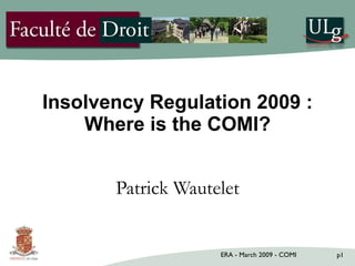 Insolvency Regulation 2009 : Where is the COMI? Patrick Wautelet 